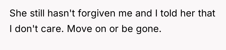 She still hasn't forgiven me and I told her that...