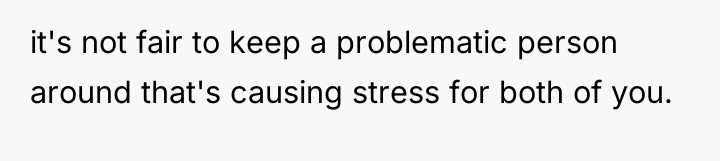 it's not fair to keep a problematic person around that's...
