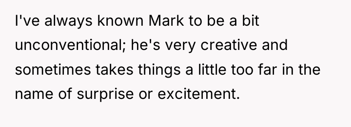 I've always known Mark to be a bit unconventional; he's...