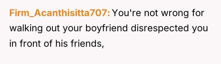 Firm_Acanthisitta707 You're not wrong for walking out your boyfriend disrespected...