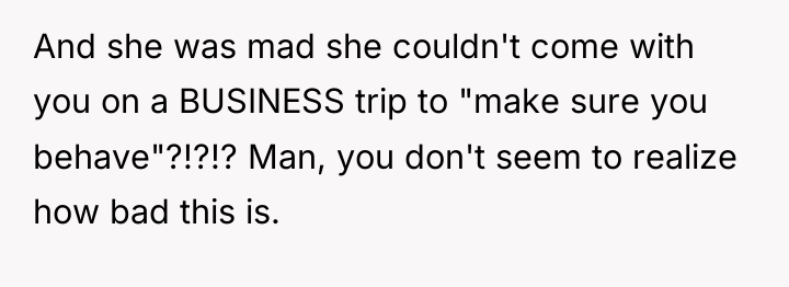 And she was mad she couldn't come with you on...