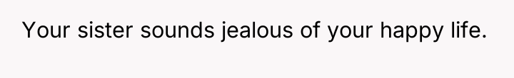 Your sister sounds jealous of your happy life.