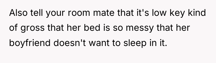 Also tell your room mate that it's low key kind...