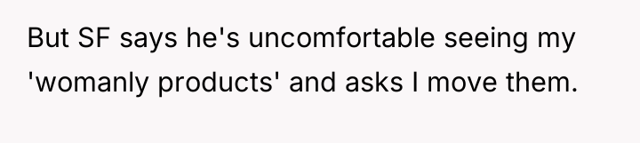 But SF says he's uncomfortable seeing my 'womanly products' and...