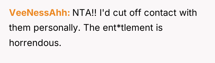 VeeNessAhh NTA!! I'd cut off contact with them personally. The...