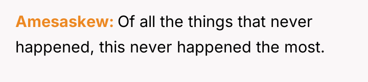 Amesaskew Of all the things that never happened, this never...