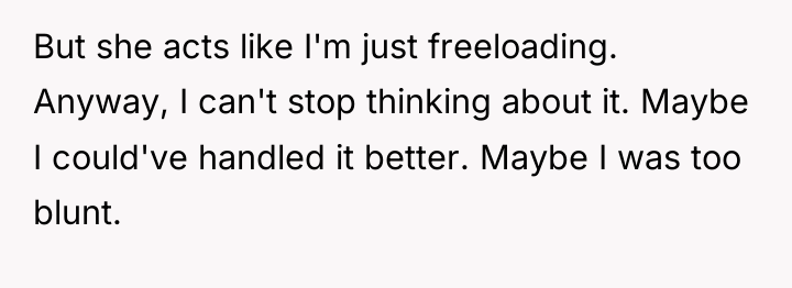 But she acts like I'm just freeloading. Anyway, I can't...