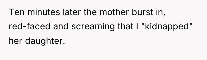 Ten minutes later the mother burst in, red-faced and screaming...