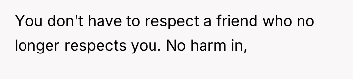 You don't have to respect a friend who no longer...