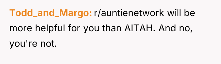 Todd_and_Margo r/auntienetwork will be more helpful for you than AITAH....