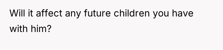 Will it affect any future children you have with him?