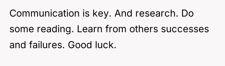 Communication is key. And research. Do some reading. Learn from...