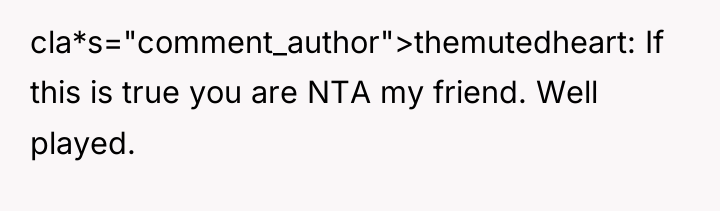 cla*s="comment_author">themutedheart: If this is true you are NTA my friend....