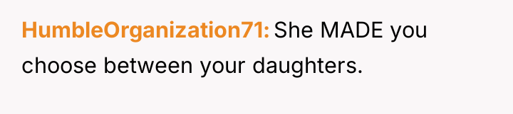 HumbleOrganization71 She MADE you choose between your daughters.