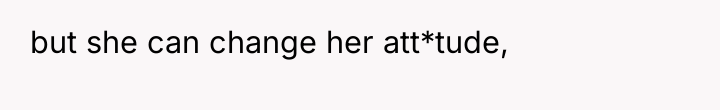 but she can change her att*tude,