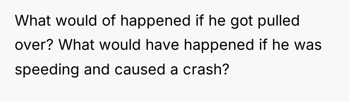 What would of happened if he got pulled over? What...