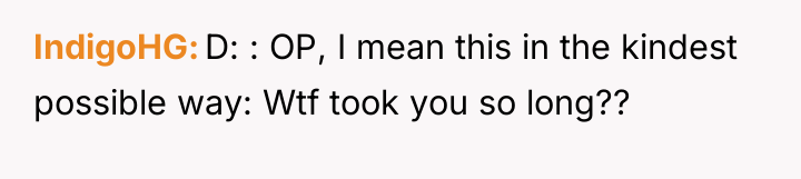 IndigoHG D: : OP, I mean this in the kindest...