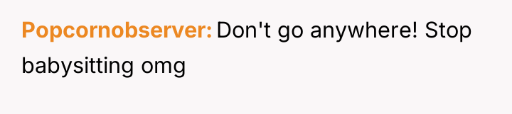 Popcornobserver Don't go anywhere! Stop babysitting omg