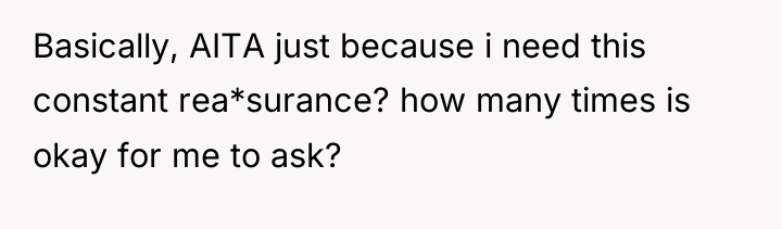 Basically, AITA just because i need this constant rea*surance? how...