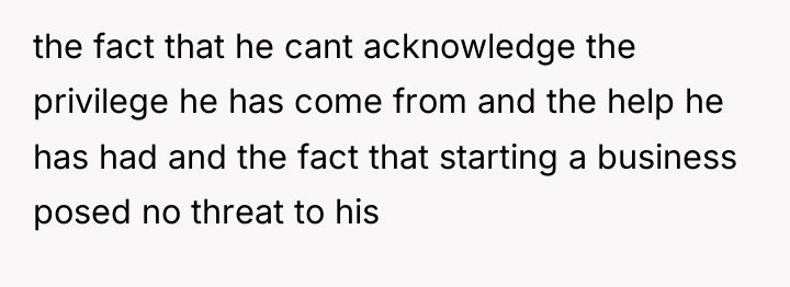 the fact that he cant acknowledge the privilege he has...