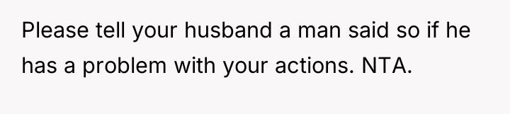 Please tell your husband a man said so if he...