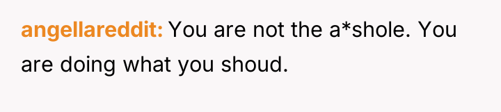 angellareddit You are not the a*shole. You are doing what...