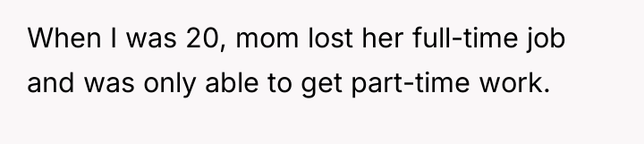 When I was 20, mom lost her full-time job and...