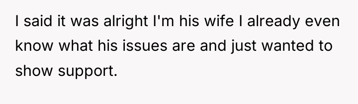 I said it was alright I'm his wife I already...