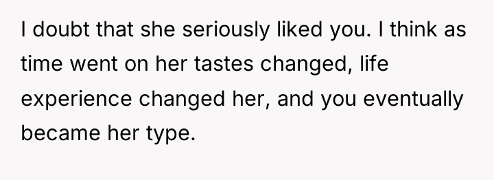 I doubt that she seriously liked you. I think as...
