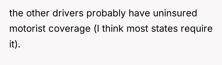 the other drivers probably have uninsured motorist coverage (I think...