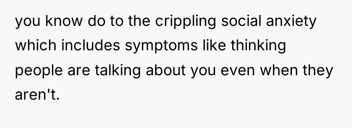 you know do to the crippling social anxiety which includes...