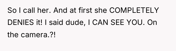So I call her. And at first she COMPLETELY DENIES...