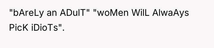 "bAreLy an ADulT" "woMen WilL AlwaAys PicK iDioTs".