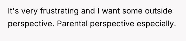 It's very frustrating and I want some outside perspective. Parental...