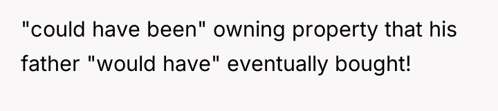 "could have been" owning property that his father "would have"...