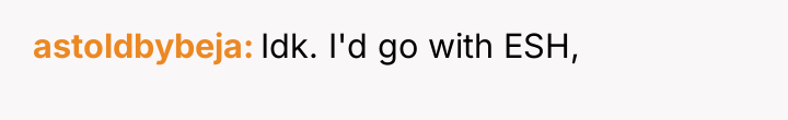 astoldbybeja Idk. I'd go with ESH,