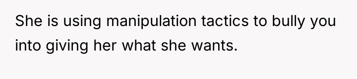 She is using manipulation tactics to bully you into giving...