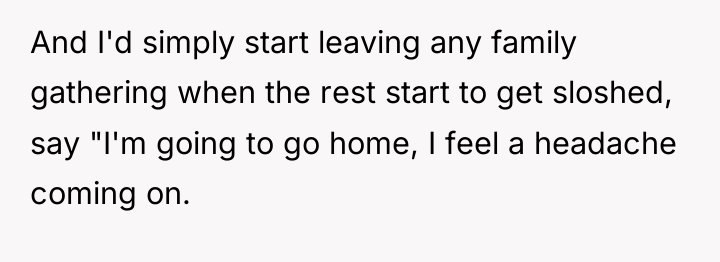 And I'd simply start leaving any family gathering when the...