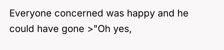 Everyone concerned was happy and he could have gone >"Oh...