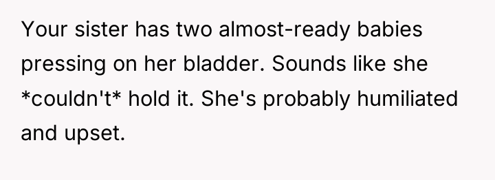 Your sister has two almost-ready babies pressing on her bladder....