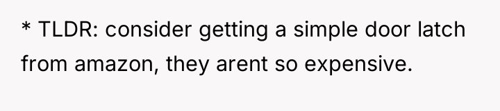 * TLDR: consider getting a simple door latch from amazon,...