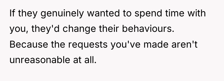 If they genuinely wanted to spend time with you, they'd...