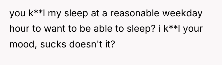 you k**l my sleep at a reasonable weekday hour to...