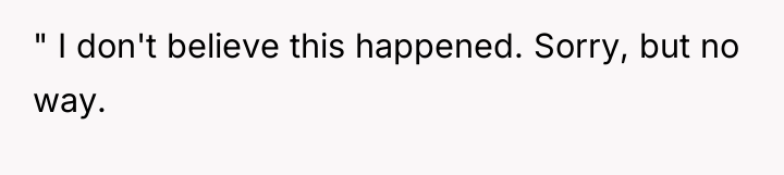" I don't believe this happened. Sorry, but no way.