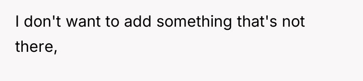 I don't want to add something that's not there,
