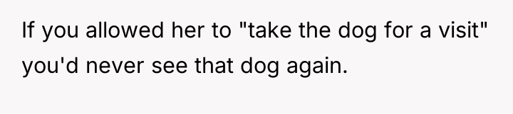 If you allowed her to "take the dog for a...