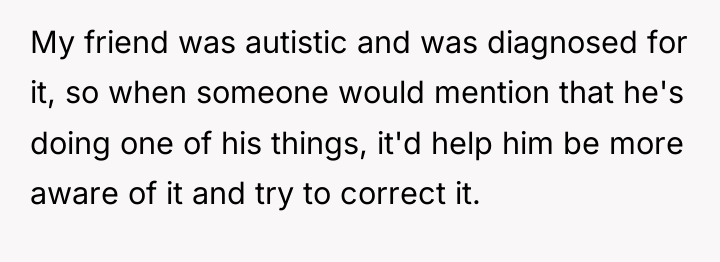 My friend was autistic and was diagnosed for it, so...