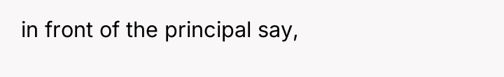 in front of the principal say,