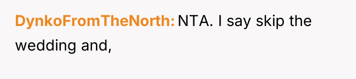 DynkoFromTheNorth NTA. I say skip the wedding and,