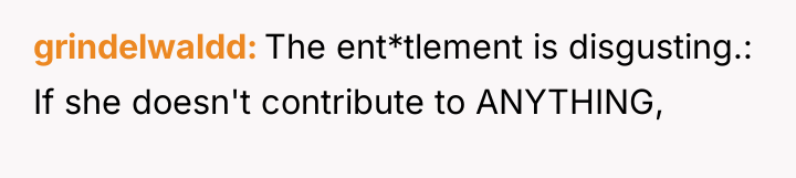 grindelwaldd The ent*tlement is disgusting.: If she doesn't contribute to...
